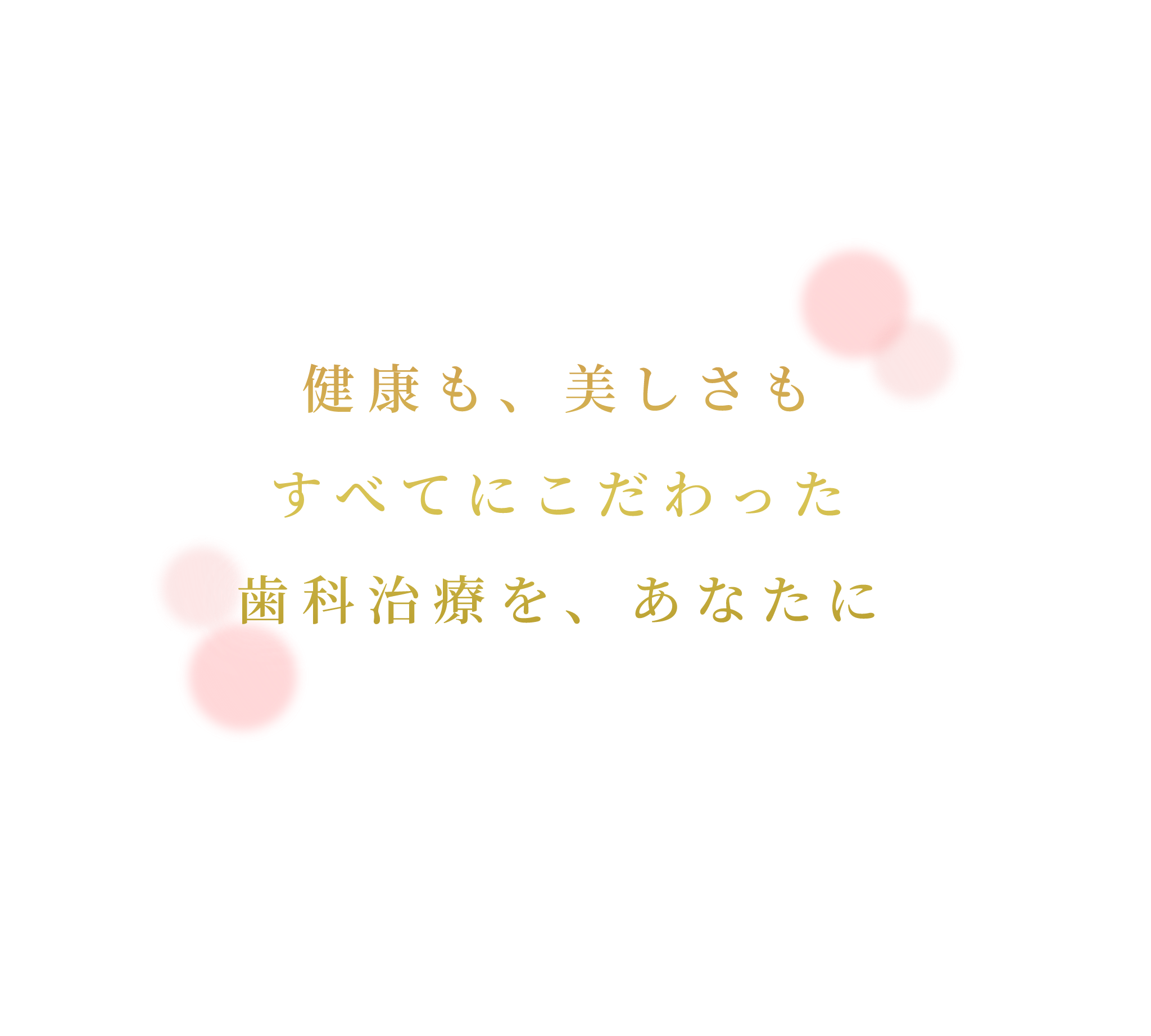 健康も、美しさもすべてにこだわった歯科治療を、あなたに
